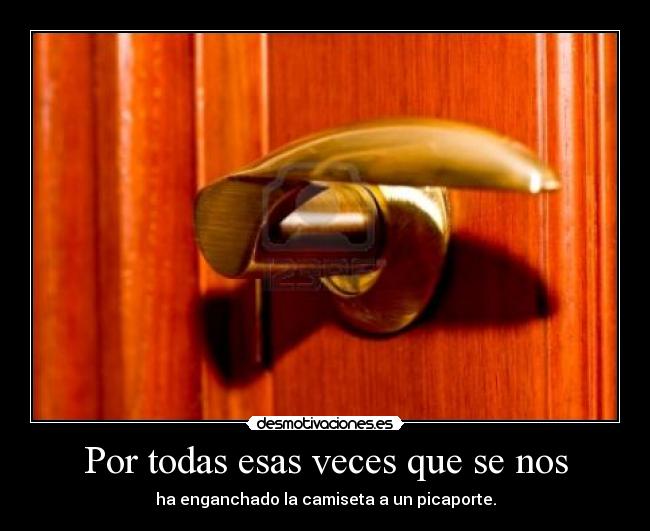 Por todas esas veces que se nos - ha enganchado la camiseta a un picaporte.