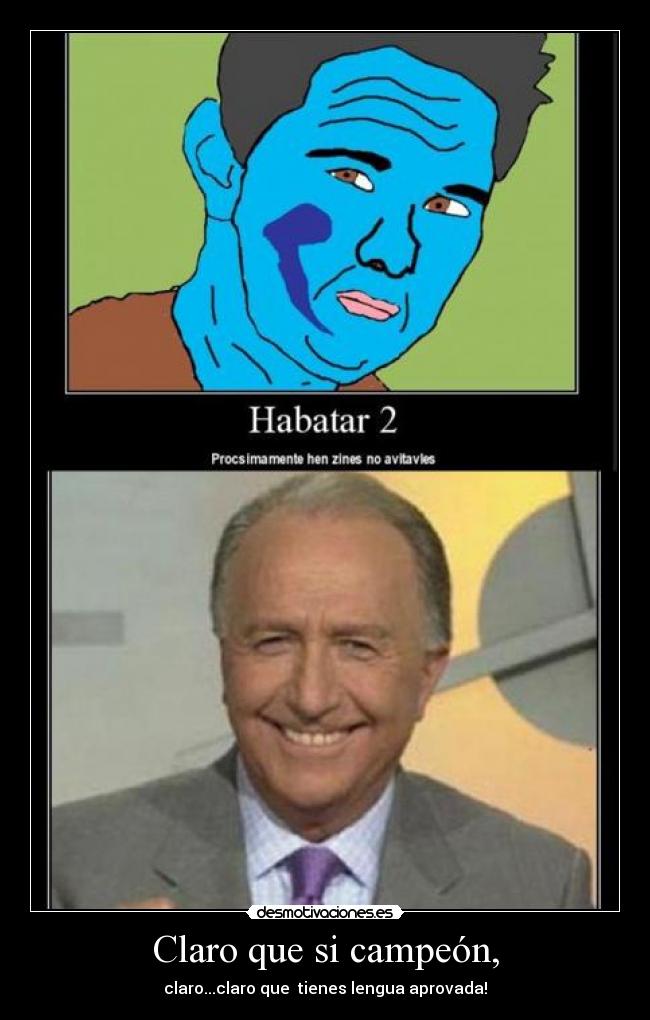 Claro que si campeón, - claro...claro que tienes lengua aprovada!