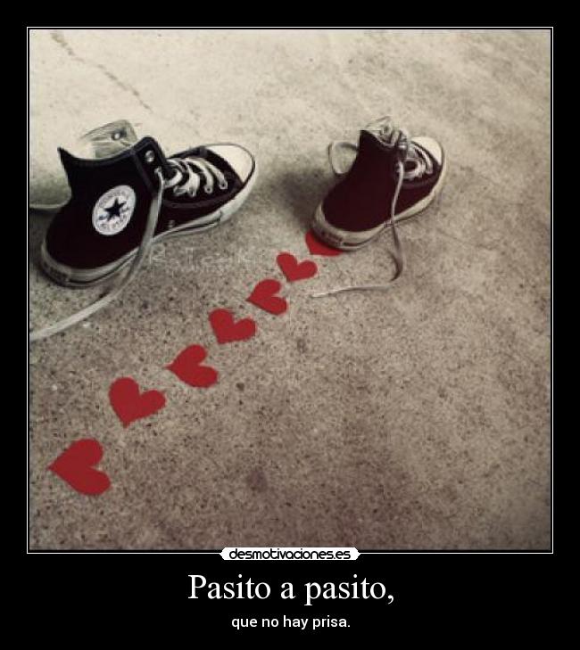 Pasito a pasito, - que no hay prisa.