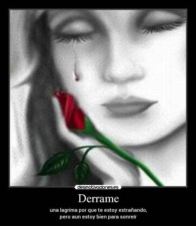 Derrame - una lagrima por que te estoy extrañando,
pero aun estoy bien para sonreír