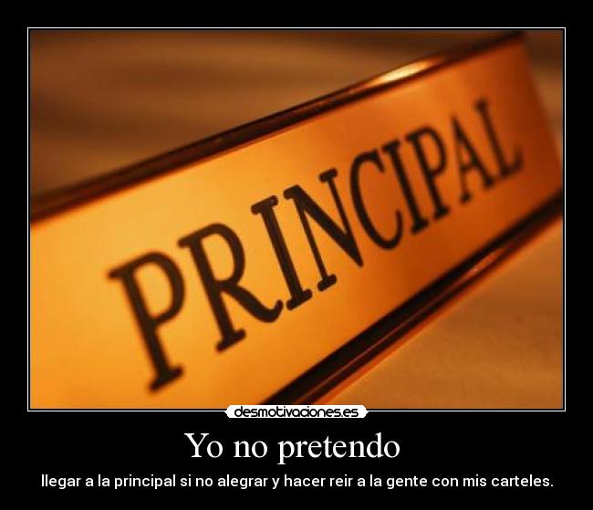 Yo no pretendo  - llegar a la principal si no alegrar y hacer reir a la gente con mis carteles.