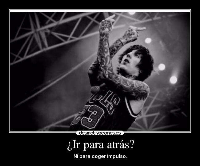 ¿Ir para atrás? - Ni para coger impulso.