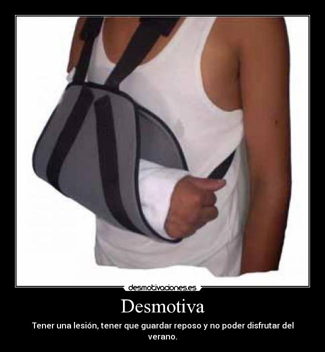 Desmotiva - Tener una lesión, tener que guardar reposo y no poder disfrutar del verano.