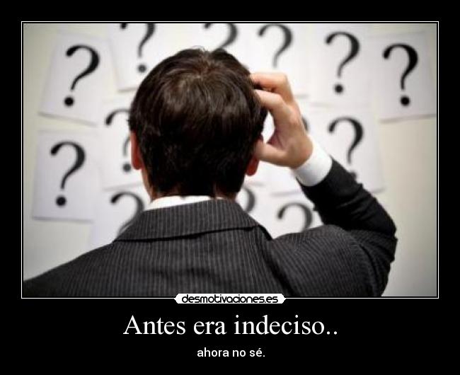 Antes era indeciso.. - 
