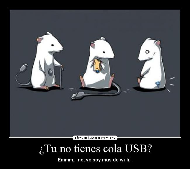 ¿Tu no tienes cola USB? -