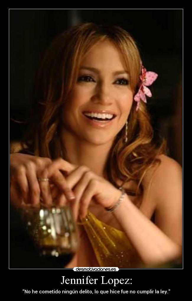 Jennifer Lopez: - No he cometido ningún delito, lo que hice fue no cumplir la ley.