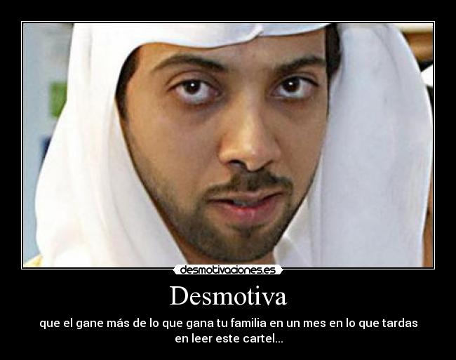 Desmotiva - que el gane más de lo que gana tu familia en un mes en lo que tardas
en leer este cartel...
