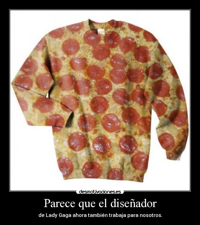 Parece que el diseñador - de Lady Gaga ahora también trabaja para nosotros.