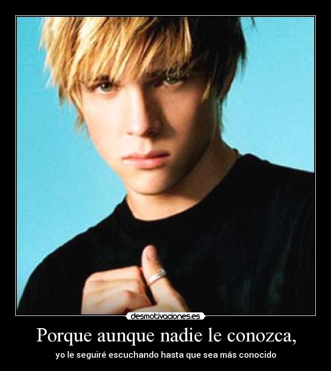 Porque aunque nadie le conozca, - yo le seguiré escuchando hasta que sea más conocido