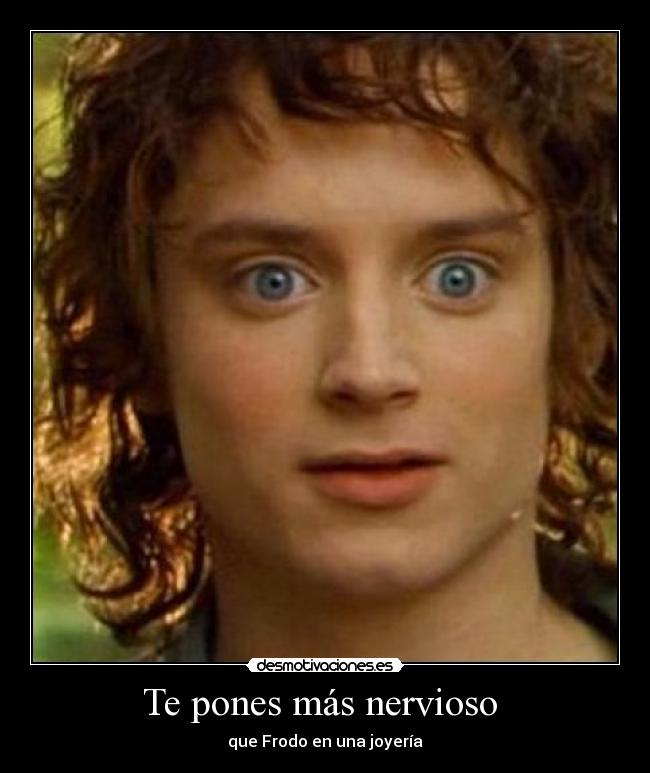 Te pones más nervioso -