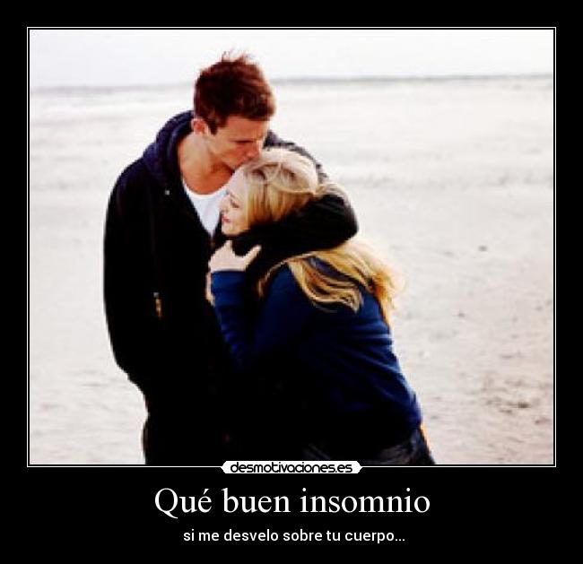 Qué buen insomnio - si me desvelo sobre tu cuerpo...