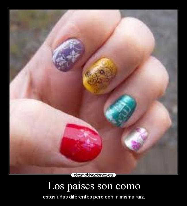 Los paises son como - estas uñas diferentes pero con la misma raiz.