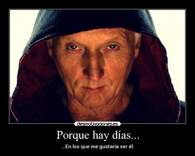 Porque hay días... - ...En los que me gustaría ser él.