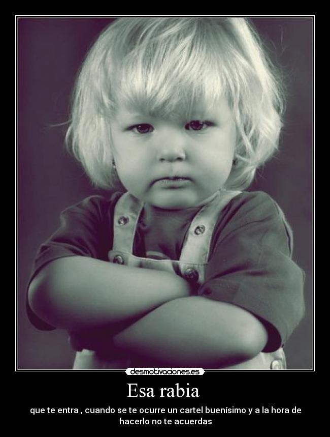 Esa rabia - que te entra , cuando se te ocurre un cartel buenísimo y a la hora de
hacerlo no te acuerdas