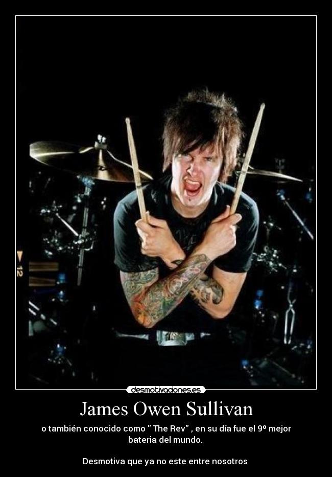 James Owen Sullivan - o también conocido como  The Rev , en su día fue el 9º mejor bateria del mundo. 

Desmotiva que ya no este entre nosotros 
