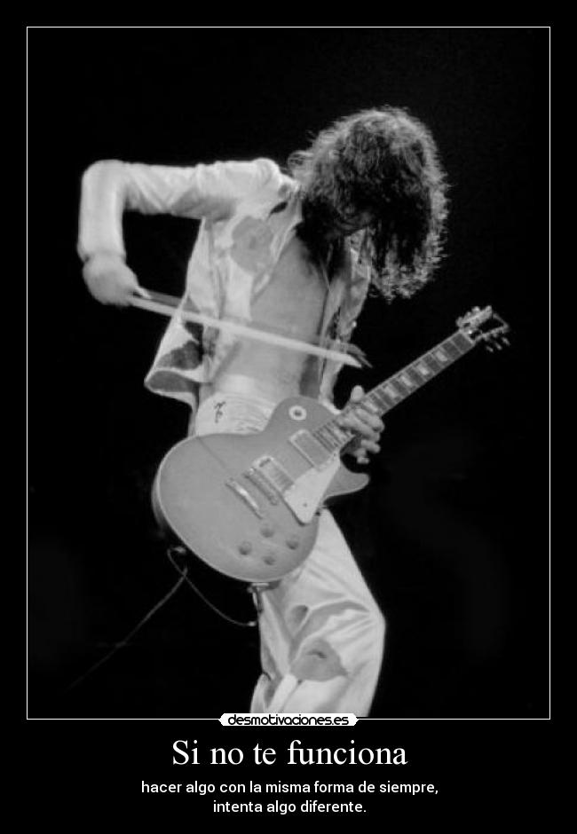 Si no te funciona - hacer algo con la misma forma de siempre,
intenta algo diferente.