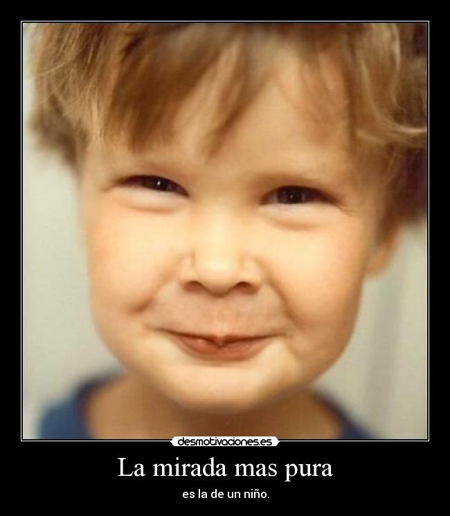 La mirada mas pura - es la de un niño.