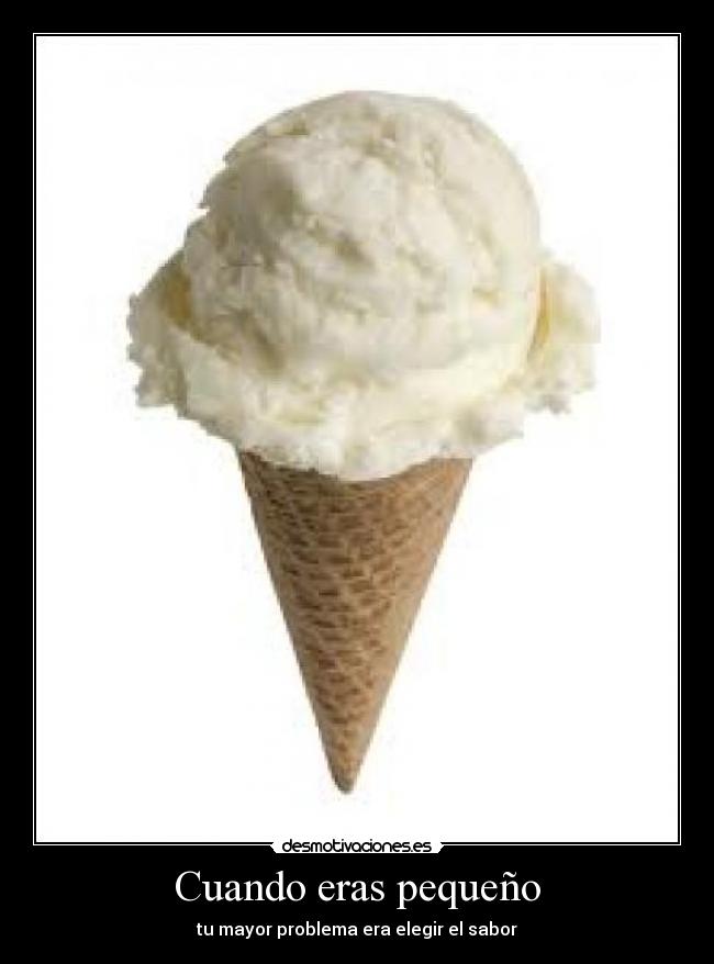 Cuando eras pequeño - tu mayor problema era elegir el sabor