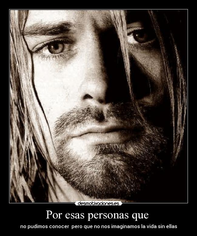 Por esas personas que - no pudimos conocer pero que no nos imaginamos la vida sin ellas