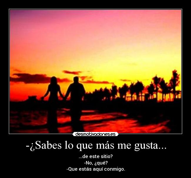 -¿Sabes lo que más me gusta... -