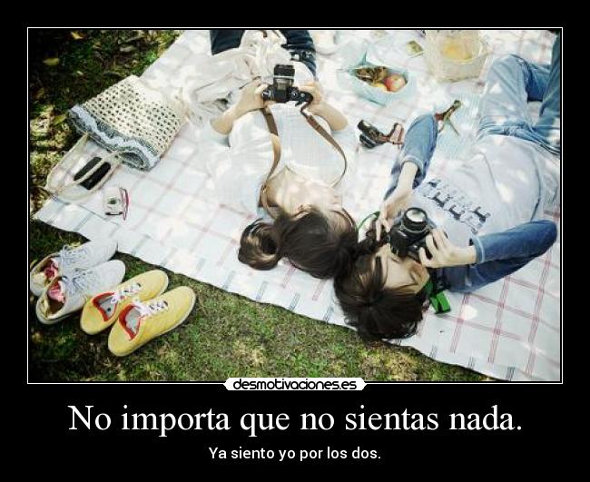 No importa que no sientas nada. -