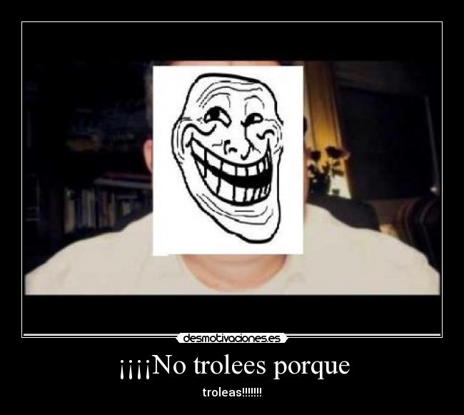 ¡¡¡¡No trolees porque -