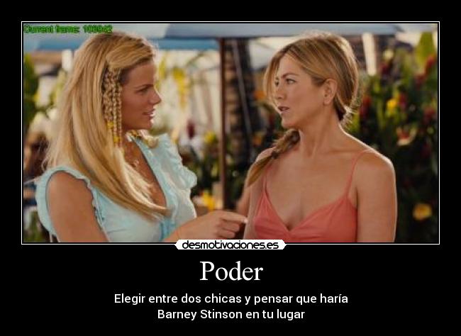 Poder - Elegir entre dos chicas y pensar que haría
Barney Stinson en tu lugar