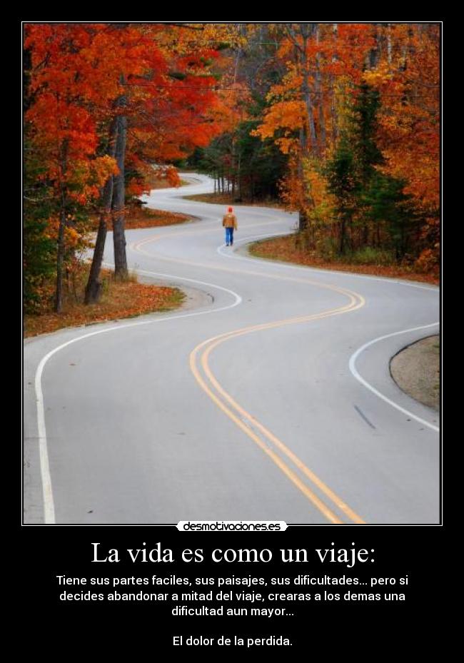La vida es como un viaje: - Tiene sus partes faciles, sus paisajes, sus dificultades... pero si
decides abandonar a mitad del viaje, crearas a los demas una
dificultad aun mayor...
El dolor de la perdida.
