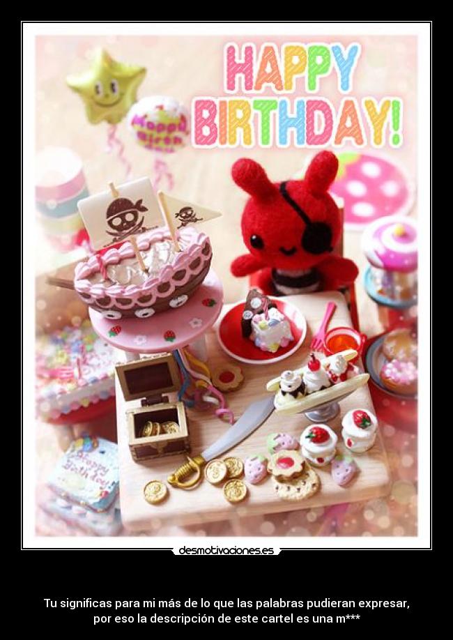 - Tu significas para mi más de lo que las palabras pudieran expresar,
por eso la descripción de este cartel es una m***