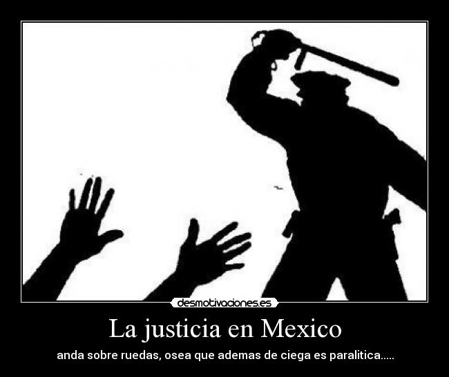 La justicia en Mexico - anda sobre ruedas, osea que ademas de ciega es paralitica.....