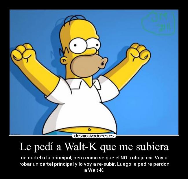 Le pedí a Walt-K que me subiera - un cartel a la principal, pero como se que el NO trabaja asi. Voy a
robar un cartel principal y lo voy a re-subir. Luego le pedire perdon
a Walt-K.