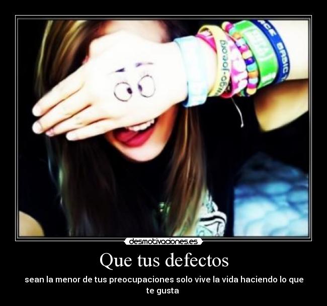 Que tus defectos - sean la menor de tus preocupaciones solo vive la vida haciendo lo que te gusta