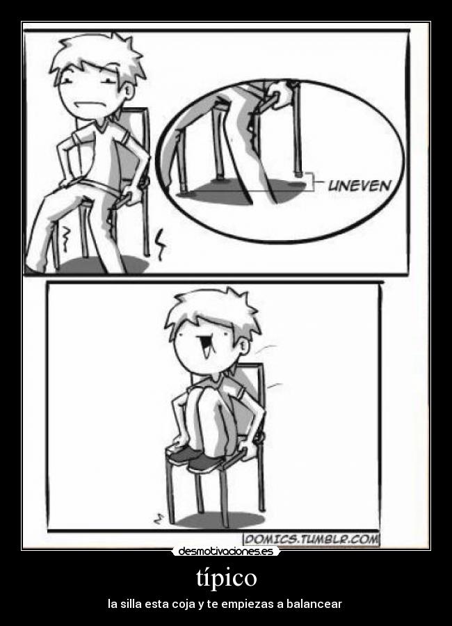 típico - la silla esta coja y te empiezas a balancear