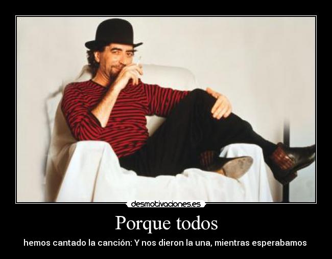 Porque todos - hemos cantado la canción: Y nos dieron la una, mientras esperabamos