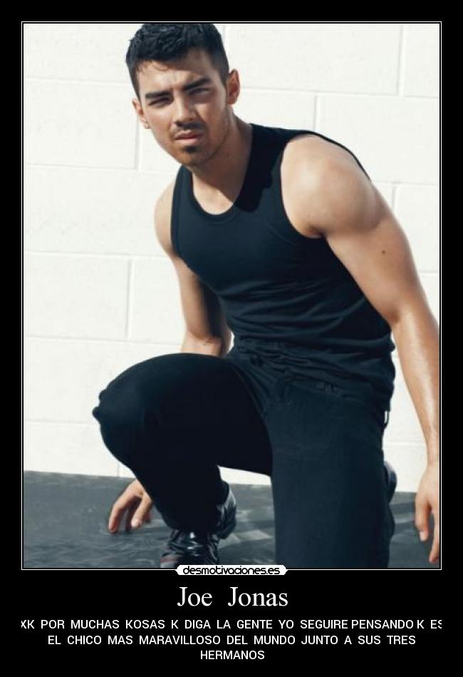 Joe Jonas - XK POR MUCHAS KOSAS K DIGA LA GENTE YO SEGUIRE PENSANDO K ES
EL CHICO MAS MARAVILLOSO DEL MUNDO JUNTO A SUS TRES
HERMANOS