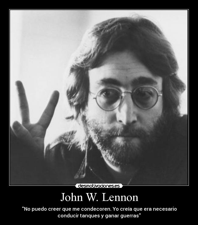 John W. Lennon - No puedo creer que me condecoren. Yo creía que era necesario
conducir tanques y ganar guerras