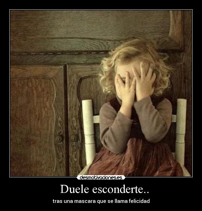 Duele esconderte.. - tras una mascara que se llama felicidad