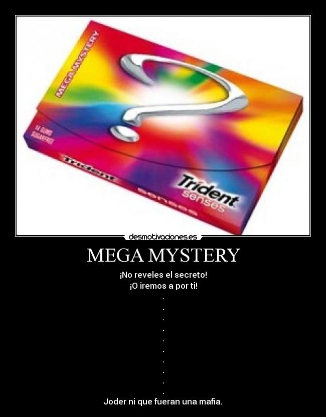 MEGA MYSTERY - ¡No reveles el secreto!
¡O iremos a por ti!
.
.
.
.
.
.
.
.
.
.
Joder ni que fueran una mafia.