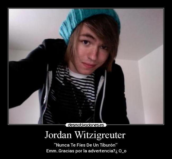 Jordan Witzigreuter - Nunca Te Fíes De Un Tiburón
Emm..Gracias por la advertencia?¿ O_o