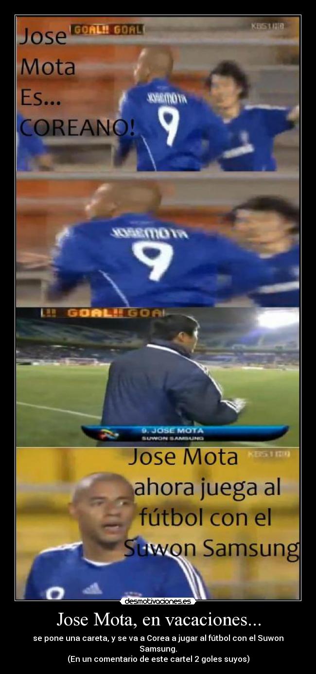Jose Mota, en vacaciones... - se pone una careta, y se va a Corea a jugar al fútbol con el Suwon Samsung.
(En un comentario de este cartel 2 goles suyos)