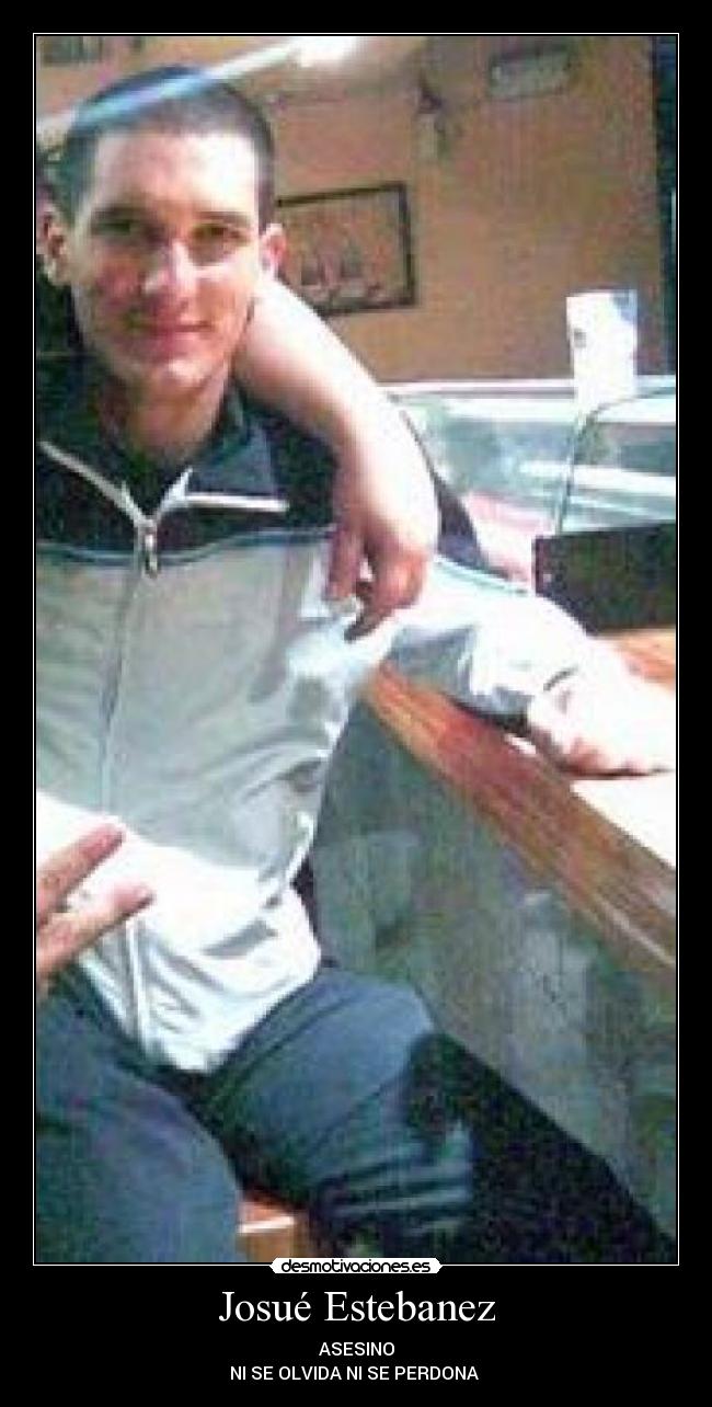 Josué Estebanez - ASESINO
NI SE OLVIDA NI SE PERDONA