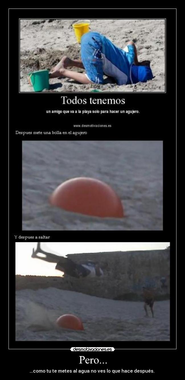 Pero... - ...como tu te metes al agua no ves lo que hace después.