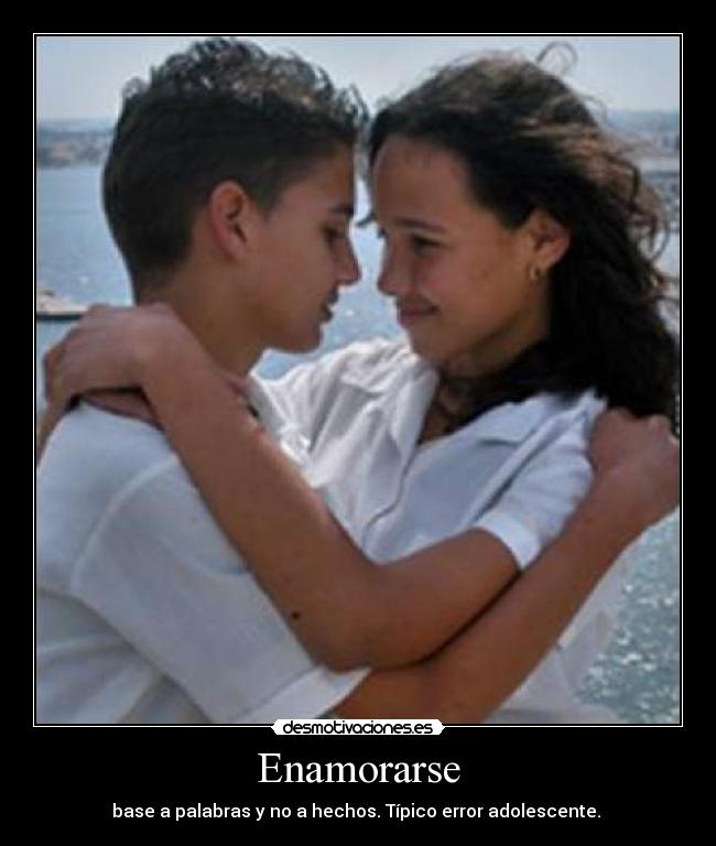 Enamorarse - base a palabras y no a hechos. Típico error adolescente.