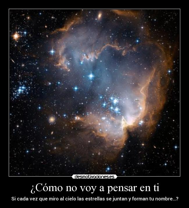 ¿Cómo no voy a pensar en ti - Si cada vez que miro al cielo las estrellas se juntan y forman tu nombre...?