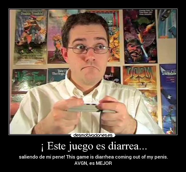 ¡ Este juego es diarrea... - saliendo de mi pene! This game is diarrhea coming out of my penis.
AVGN, es MEJOR