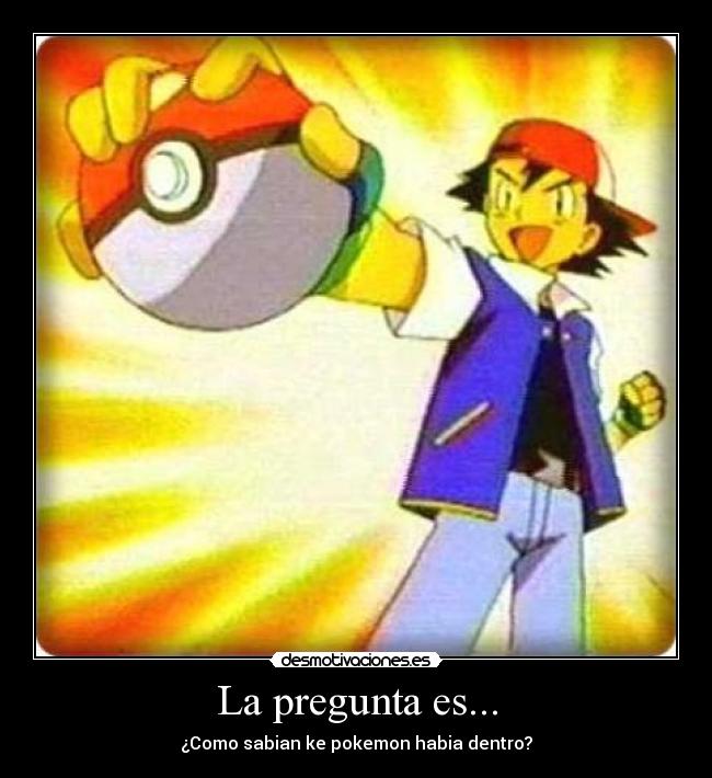 La pregunta es... - ¿Como sabian ke pokemon habia dentro?