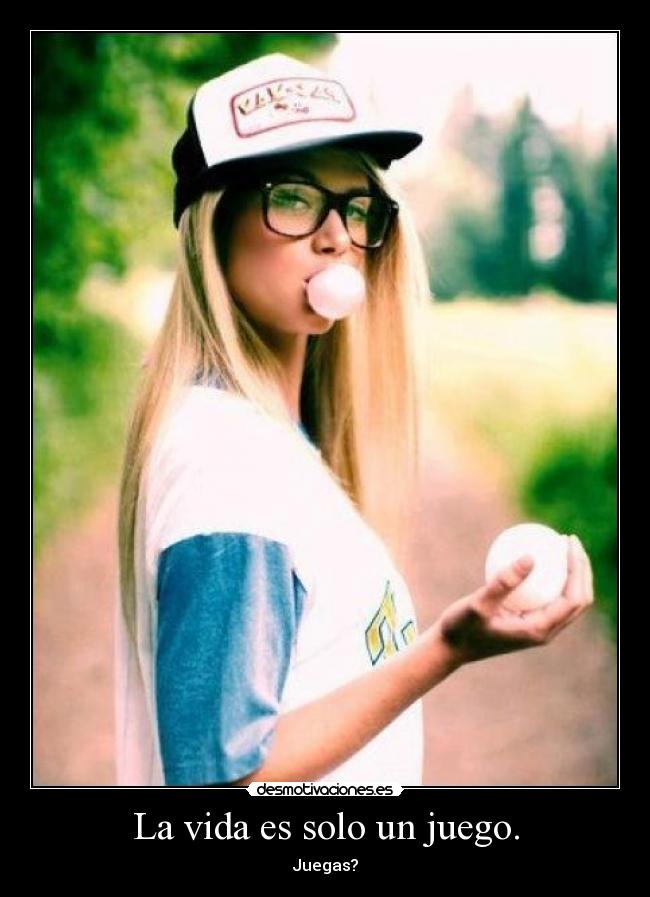La vida es solo un juego. - 