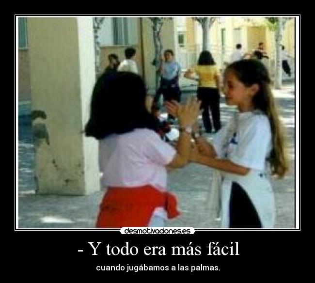 - Y todo era más fácil - cuando jugábamos a las palmas.