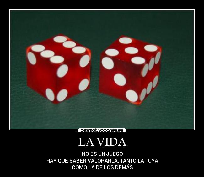 LA VIDA - NO ES UN JUEGO
HAY QUE SABER VALORARLA, TANTO LA TUYA
COMO LA DE LOS DEMÁS