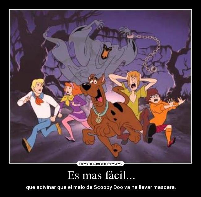 Es mas fácil... - que adivinar que el malo de Scooby Doo va ha llevar mascara.